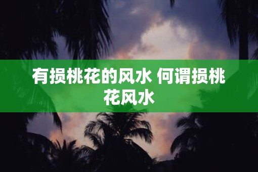 有损桃花的风水 何谓损桃花风水