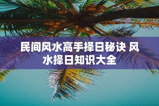 民间风水高手择日秘诀 风水择日知识大全
