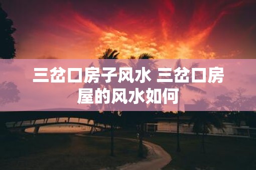三岔口房子风水 三岔口房屋的风水如何