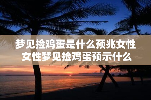 梦见捡鸡蛋是什么预兆女性 女性梦见捡鸡蛋预示什么
