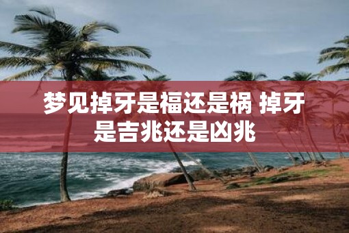 梦见掉牙是福还是祸 掉牙是吉兆还是凶兆