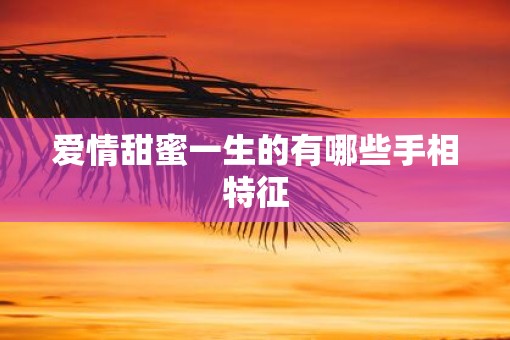 爱情甜蜜一生的有哪些手相特征