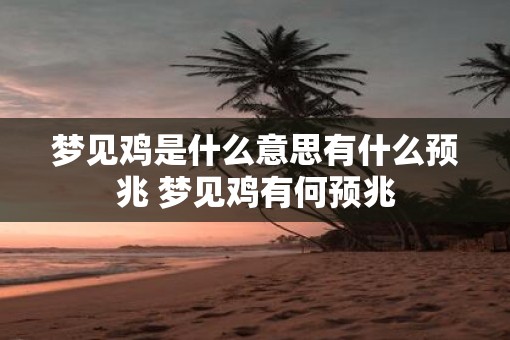梦见鸡是什么意思有什么预兆 梦见鸡有何预兆
