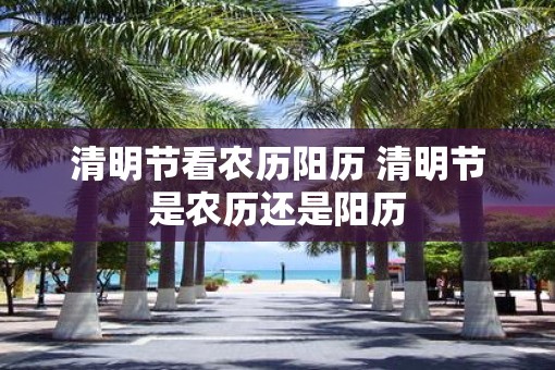 清明节看农历阳历 清明节是农历还是阳历