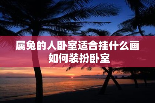 属兔的人卧室适合挂什么画 如何装扮卧室