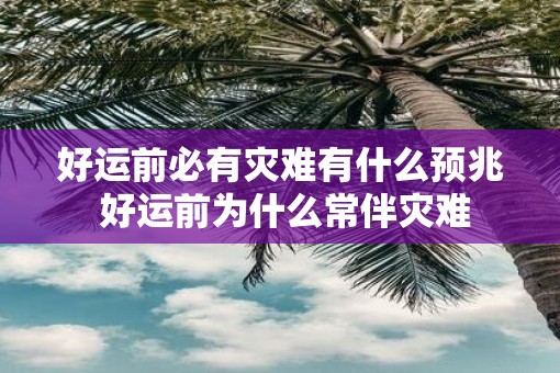 好运前必有灾难有什么预兆 好运前为什么常伴灾难