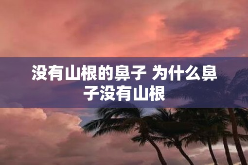没有山根的鼻子 为什么鼻子没有山根