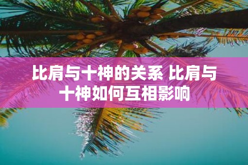 比肩与十神的关系 比肩与十神如何互相影响