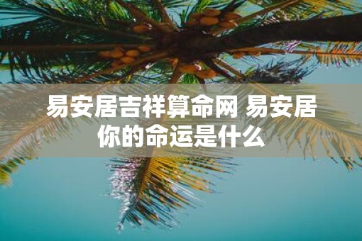 易安居吉祥算命网 易安居你的命运是什么