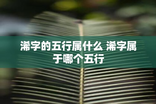 浠字的五行属什么 浠字属于哪个五行