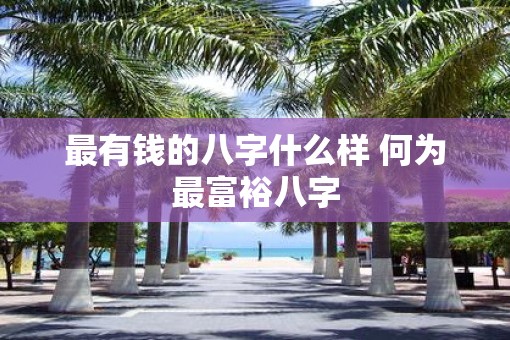 最有钱的八字什么样 何为最富裕八字