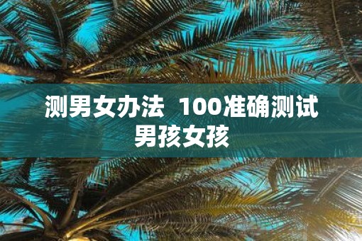 测男女办法  100准确测试男孩女孩