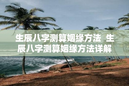 生辰八字测算姻缘方法  生辰八字测算姻缘方法详解
