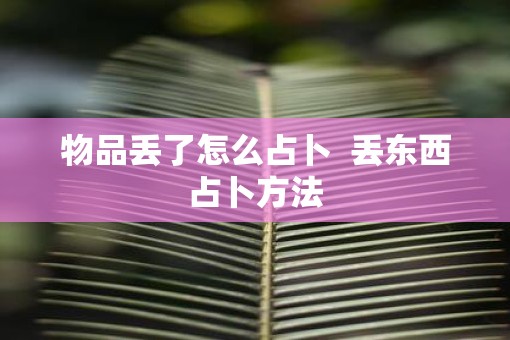 物品丢了怎么占卜  丢东西占卜方法