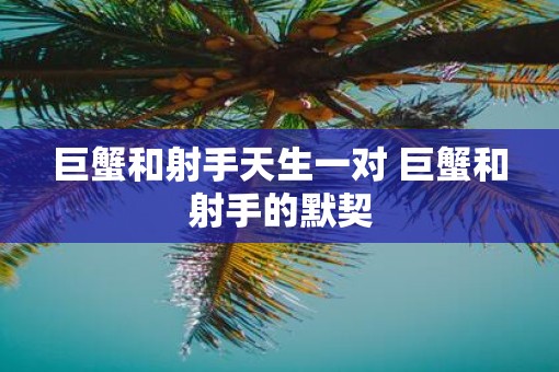巨蟹和射手天生一对 巨蟹和射手的默契