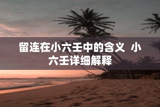 留连在小六壬中的含义  小六壬详细解释