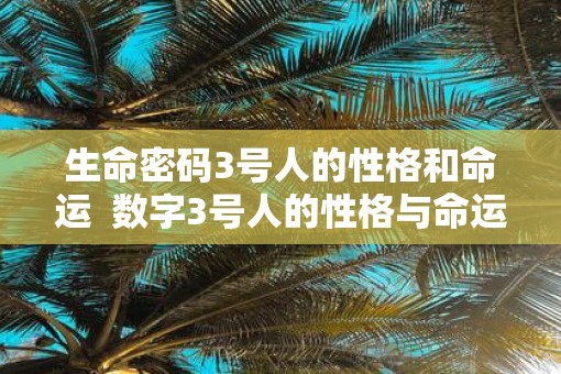 生命密码3号人的性格和命运  数字3号人的性格与命运