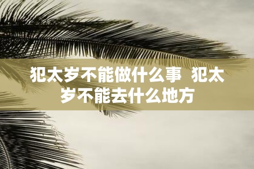 犯太岁不能做什么事  犯太岁不能去什么地方