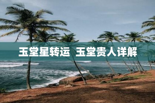 玉堂星转运  玉堂贵人详解