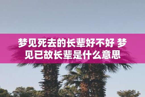 梦见死去的长辈好不好 梦见已故长辈是什么意思