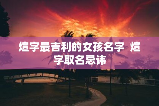 煊字最吉利的女孩名字  煊字取名忌讳