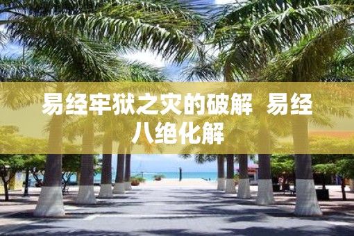 易经牢狱之灾的破解  易经八绝化解