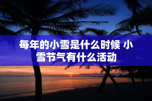 每年的小雪是什么时候 小雪节气有什么活动