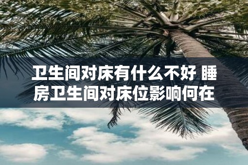 卫生间对床有什么不好 睡房卫生间对床位影响何在 卫生间对床有什么不好 睡房卫生间对床位影响何在