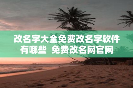 改名字大全免费改名字软件有哪些  免费改名网官网
