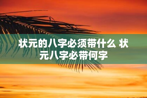 状元的八字必须带什么 状元八字必带何字