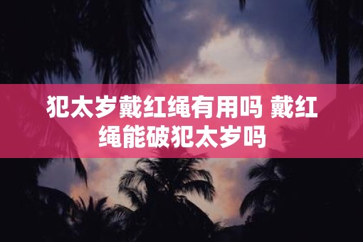 犯太岁戴红绳有用吗 戴红绳能破犯太岁吗