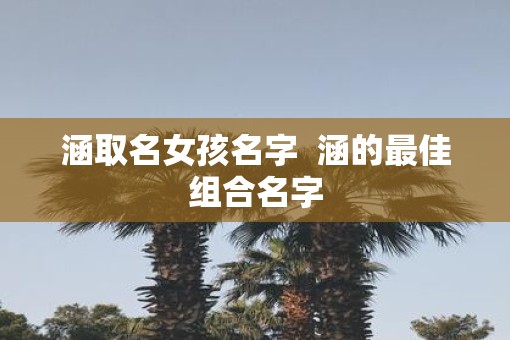 涵取名女孩名字  涵的最佳组合名字