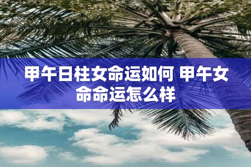 甲午日柱女命运如何 甲午女命命运怎么样