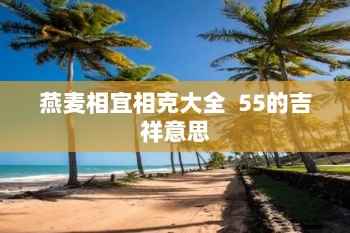 燕麦相宜相克大全  55的吉祥意思