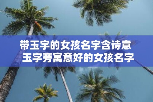 带玉字的女孩名字含诗意  玉字旁寓意好的女孩名字