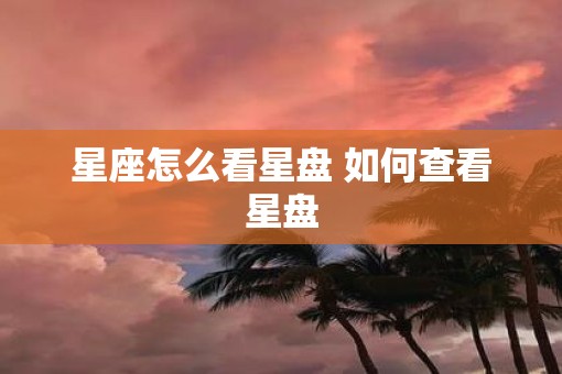 星座怎么看星盘 如何查看星盘