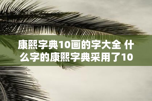 康熙字典10画的字大全 什么字的康熙字典采用了10画