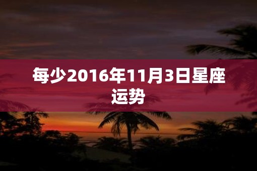 每少2016年11月3日星座运势