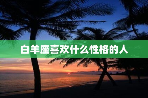 白羊座喜欢什么性格的人