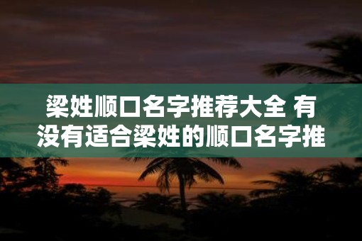 梁姓顺口名字推荐大全 有没有适合梁姓的顺口名字推荐