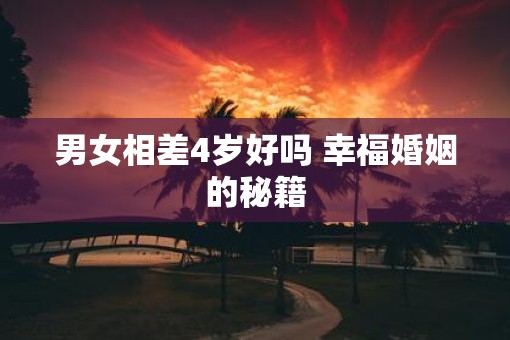 男女相差4岁好吗 幸福婚姻的秘籍