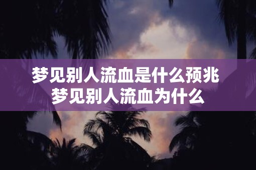 梦见别人流血是什么预兆 梦见别人流血为什么