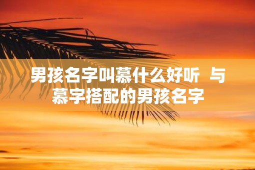 男孩名字叫慕什么好听  与慕字搭配的男孩名字