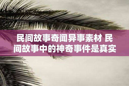 民间故事奇闻异事素材 民间故事中的神奇事件是真实存在的吗