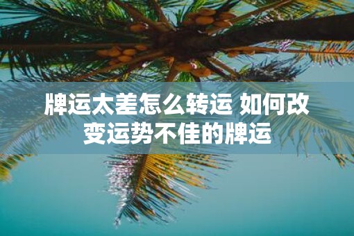牌运太差怎么转运 如何改变运势不佳的牌运