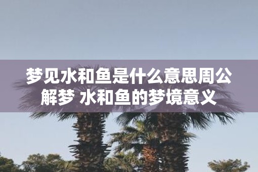 梦见水和鱼是什么意思周公解梦 水和鱼的梦境意义