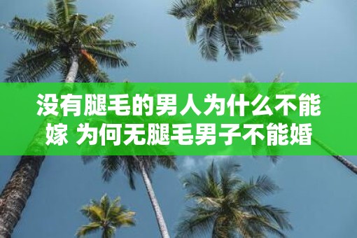 没有腿毛的男人为什么不能嫁 为何无腿毛男子不能婚