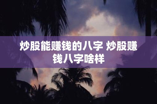 炒股能赚钱的八字 炒股赚钱八字啥样