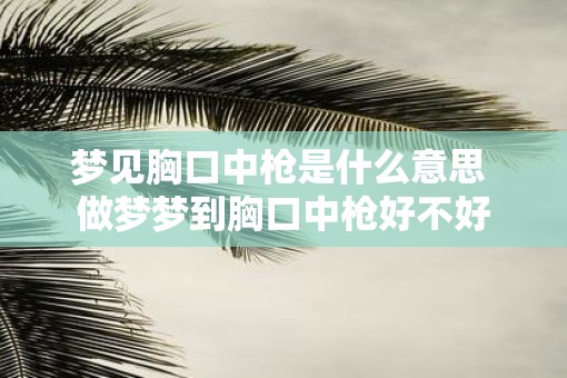 梦见胸口中枪是什么意思 做梦梦到胸口中枪好不好