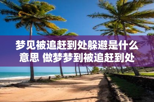 梦见被追赶到处躲避是什么意思 做梦梦到被追赶到处躲避好不好
